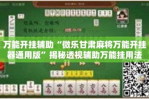 万能开挂辅助“微乐甘肃麻将万能开挂器通用版”揭秘透视辅助万能挂用法