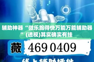 辅助神器“微乐跑得快万能万能辅助器”(透视)其实确实有挂 