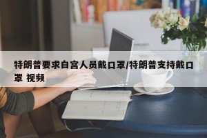 特朗普要求白宫人员戴口罩/特朗普支持戴口罩 视频