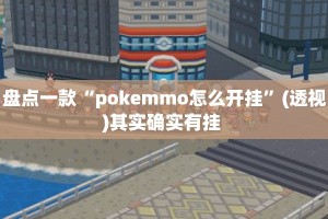 盘点一款“pokemmo怎么开挂”(透视)其实确实有挂 