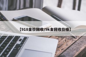 【918金价回收/9k金回收价格】