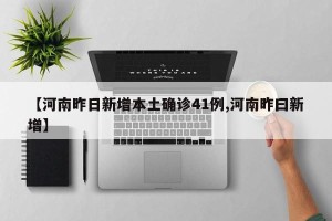 【河南昨日新增本土确诊41例,河南昨曰新增】
