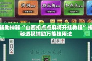 辅助神器“山西扣点点麻将开挂教程”揭秘透视辅助万能挂用法