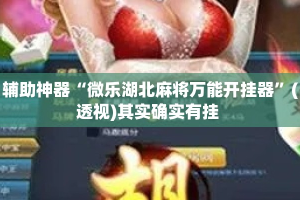 辅助神器“微乐湖北麻将万能开挂器”(透视)其实确实有挂 