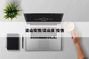 梁山疫情/梁山县 疫情