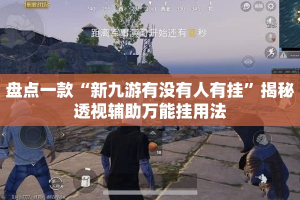 盘点一款“新九游有没有人有挂”揭秘透视辅助万能挂用法