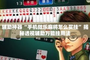 辅助神器“手机微乐麻将怎么买挂”揭秘透视辅助万能挂用法