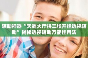 辅助神器“天蝎大厅拼三张开挂透视辅助”揭秘透视辅助万能挂用法