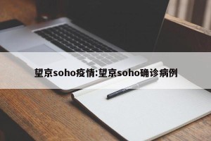 望京soho疫情:望京soho确诊病例