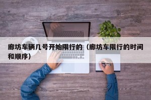廊坊车辆几号开始限行的（廊坊车限行的时间和顺序）