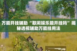 万能开挂辅助“取闲娱乐能开挂吗”揭秘透视辅助万能挂用法