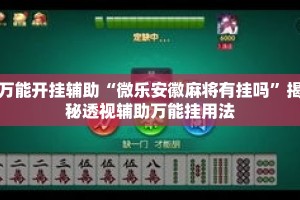 万能开挂辅助“微乐安徽麻将有挂吗”揭秘透视辅助万能挂用法