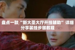 盘点一款“新大圣大厅开挂辅助”详细分享装挂步骤教程
