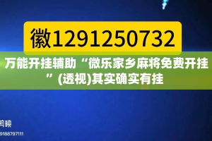 万能开挂辅助“微乐家乡麻将免费开挂”(透视)其实确实有挂 