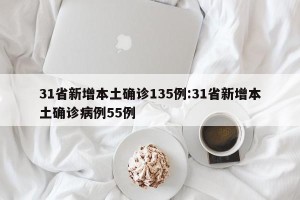 31省新增本土确诊135例:31省新增本土确诊病例55例
