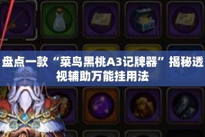 盘点一款“菜鸟黑桃A3记牌器”揭秘透视辅助万能挂用法