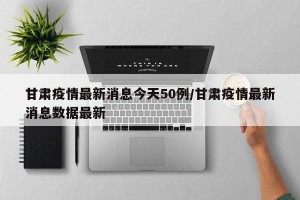 甘肃疫情最新消息今天50例/甘肃疫情最新消息数据最新