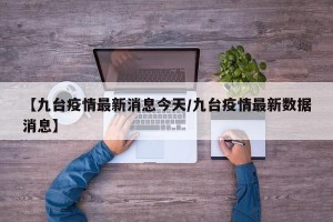 【九台疫情最新消息今天/九台疫情最新数据消息】