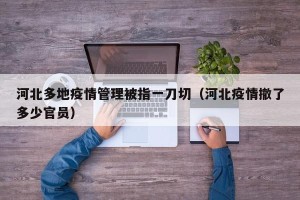 河北多地疫情管理被指一刀切（河北疫情撤了多少官员）