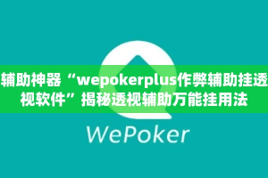辅助神器“wepokerplus作弊辅助挂透视软件”揭秘透视辅助万能挂用法