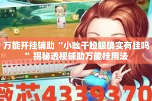 万能开挂辅助“小吆干瞪眼确实有挂吗”揭秘透视辅助万能挂用法