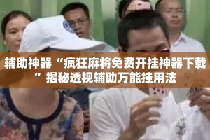辅助神器“疯狂麻将免费开挂神器下载”揭秘透视辅助万能挂用法
