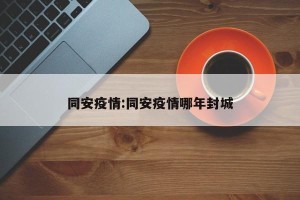 同安疫情:同安疫情哪年封城