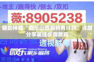 辅助神器“微乐山西麻将有挂吗”详细分享装挂步骤教程