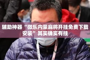 辅助神器“微乐内蒙麻将开挂免费下载安装”其实确实有挂