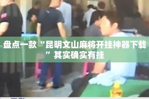 盘点一款“昆明文山麻将开挂神器下载”其实确实有挂