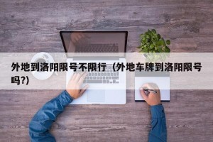 外地到洛阳限号不限行（外地车牌到洛阳限号吗?）