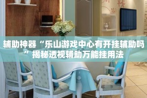辅助神器“乐山游戏中心有开挂辅助吗”揭秘透视辅助万能挂用法