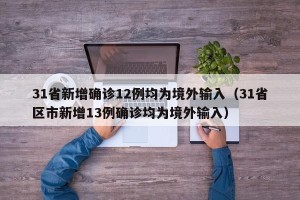 31省新增确诊12例均为境外输入（31省区市新增13例确诊均为境外输入）