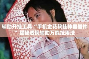 辅助开挂工具“手机金花软挂神器插件”揭秘透视辅助万能挂用法