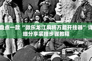 盘点一款“微乐龙江麻将万能开挂器”详细分享装挂步骤教程