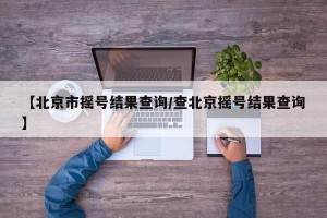 【北京市摇号结果查询/查北京摇号结果查询】