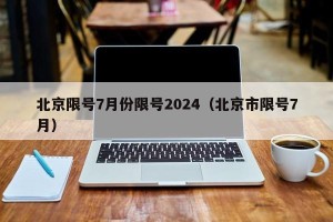 北京限号7月份限号2024（北京市限号7月）