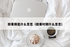胶着期是什么意思（胶着时期什么意思）
