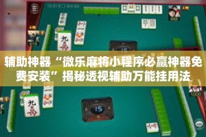 辅助神器“微乐麻将小程序必赢神器免费安装”揭秘透视辅助万能挂用法