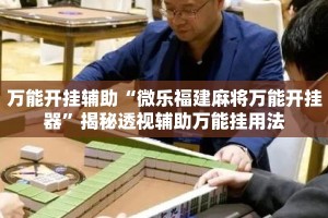 万能开挂辅助“微乐福建麻将万能开挂器”揭秘透视辅助万能挂用法