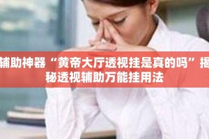 辅助神器“黄帝大厅透视挂是真的吗”揭秘透视辅助万能挂用法