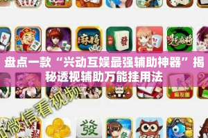 盘点一款“兴动互娱最强辅助神器”揭秘透视辅助万能挂用法