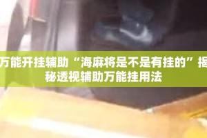 万能开挂辅助“海麻将是不是有挂的”揭秘透视辅助万能挂用法