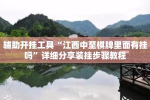 辅助开挂工具“江西中至棋牌里面有挂吗”详细分享装挂步骤教程