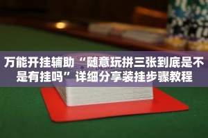 万能开挂辅助“随意玩拼三张到底是不是有挂吗”详细分享装挂步骤教程