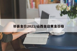 祁县金价2021/山西金店黄金价格