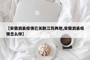 【安徽泗县疫情已关联江苏两地,安徽泗县疫情怎么样】