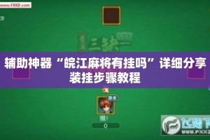 辅助神器“皖江麻将有挂吗”详细分享装挂步骤教程