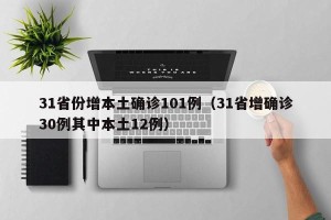 31省份增本土确诊101例（31省增确诊30例其中本土12例）