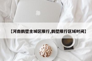 【河南鹤壁主城区限行,鹤壁限行区域时间】